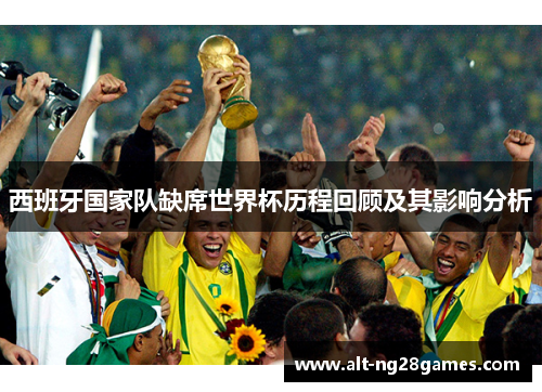 西班牙国家队缺席世界杯历程回顾及其影响分析