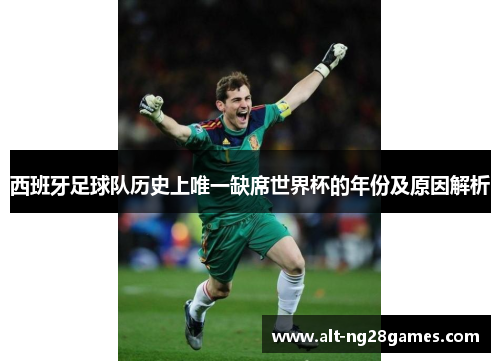 西班牙足球队历史上唯一缺席世界杯的年份及原因解析