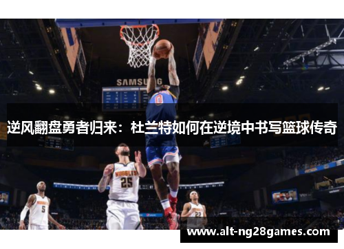逆风翻盘勇者归来：杜兰特如何在逆境中书写篮球传奇