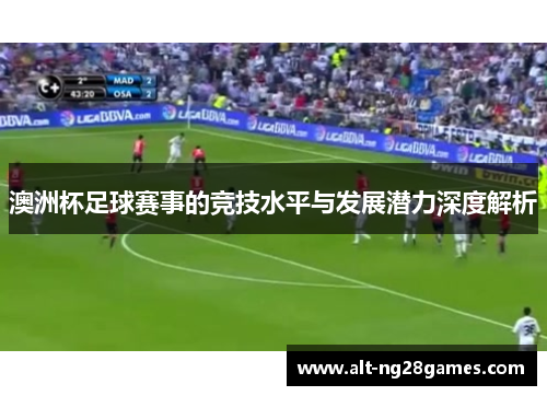 澳洲杯足球赛事的竞技水平与发展潜力深度解析