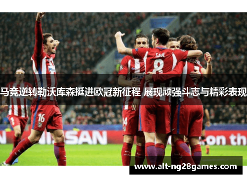 马竞逆转勒沃库森挺进欧冠新征程 展现顽强斗志与精彩表现