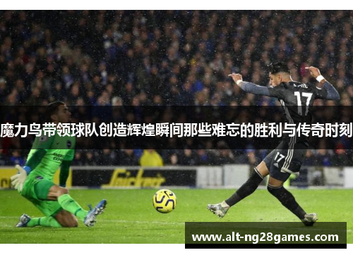 魔力鸟带领球队创造辉煌瞬间那些难忘的胜利与传奇时刻