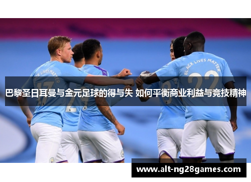 巴黎圣日耳曼与金元足球的得与失 如何平衡商业利益与竞技精神