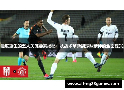 曼联重生的五大关键要素揭秘：从战术革新到球队精神的全面复兴